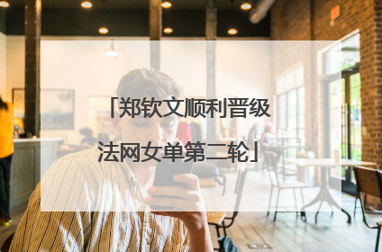 郑钦文顺利晋级法网女单第二轮