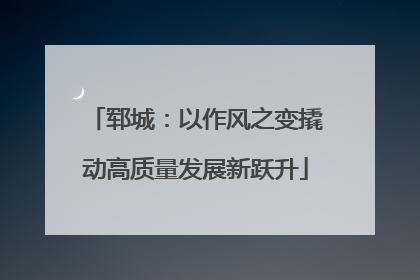 郓城：以作风之变撬动高质量发展新跃升