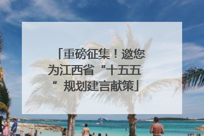 重磅征集！邀您为江西省“十五五”规划建言献策
