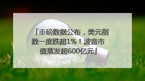 重磅数据公布，美元指数一度跌超1%！波音市值蒸发超600亿元