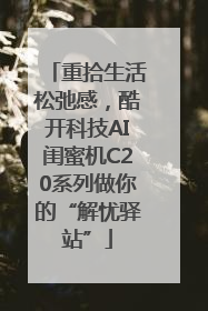 重拾生活松弛感，酷开科技AI闺蜜机C20系列做你的“解忧驿站”