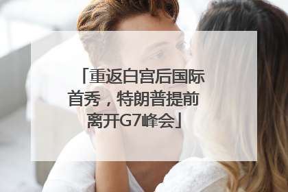 重返白宫后国际首秀，特朗普提前离开G7峰会