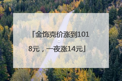 金饰克价涨到1018元，一夜涨14元