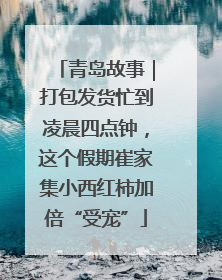 青岛故事｜打包发货忙到凌晨四点钟，这个假期崔家集小西红柿加倍“受宠”