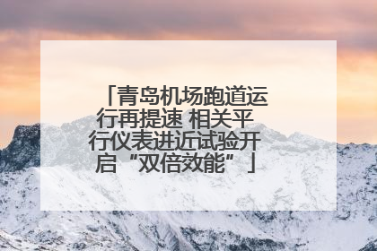 青岛机场跑道运行再提速 相关平行仪表进近试验开启“双倍效能”