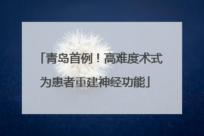 青岛首例！高难度术式为患者重建神经功能