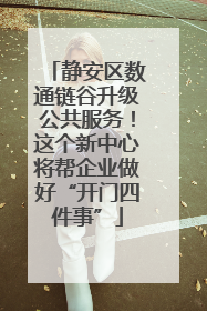 静安区数通链谷升级公共服务！这个新中心将帮企业做好“开门四件事”