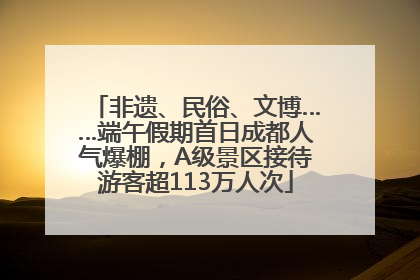 非遗、民俗、文博……端午假期首日成都人气爆棚，A级景区接待游客超113万人次