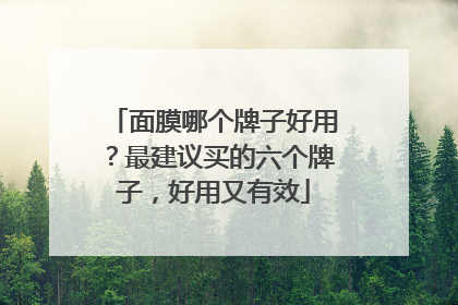 面膜哪个牌子好用？最建议买的六个牌子，好用又有效