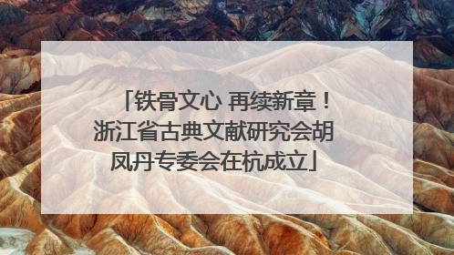 铁骨文心 再续新章！浙江省古典文献研究会胡凤丹专委会在杭成立