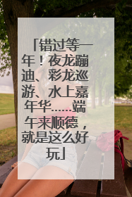 错过等一年！夜龙蹦迪、彩龙巡游、水上嘉年华……端午来顺德，就是这么好玩