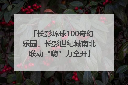 长影环球100奇幻乐园、长影世纪城南北联动“嗨”力全开