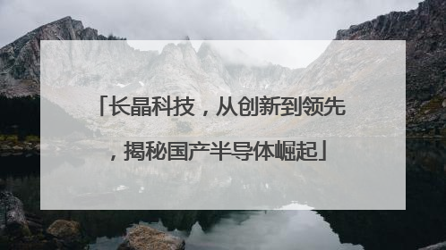 长晶科技，从创新到领先，揭秘国产半导体崛起