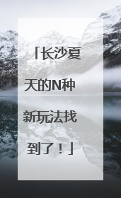 长沙夏天的N种新玩法找到了！