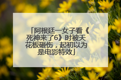 阿根廷一女子看《死神来了6》时被天花板砸伤，起初以为是电影特效