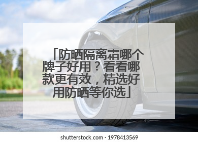 防晒隔离霜哪个牌子好用？看看哪款更有效，精选好用防晒等你选