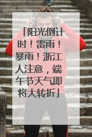 阳光倒计时！雷雨！暴雨！浙江人注意，端午节天气即将大转折