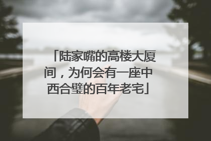 陆家嘴的高楼大厦间，为何会有一座中西合璧的百年老宅