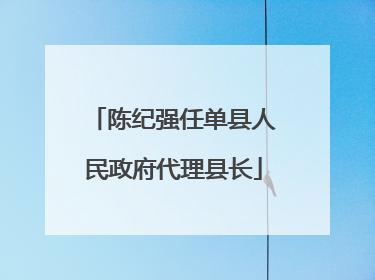 陈纪强任单县人民政府代理县长
