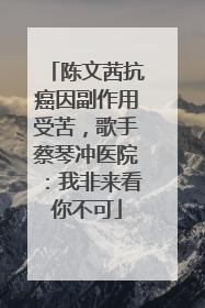 陈文茜抗癌因副作用受苦，歌手蔡琴冲医院：我非来看你不可