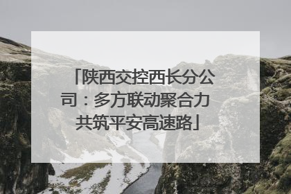 陕西交控西长分公司：多方联动聚合力 共筑平安高速路