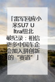 雷军回应小米SU7 Ultra纽北破纪录：相信更多中国车企会加入拼创新的“赛道”