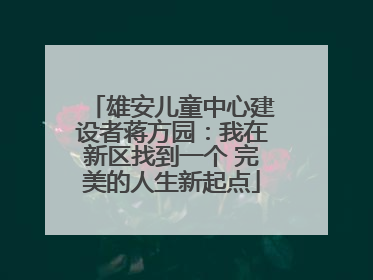 雄安儿童中心建设者蒋方园：我在新区找到一个 完美的人生新起点