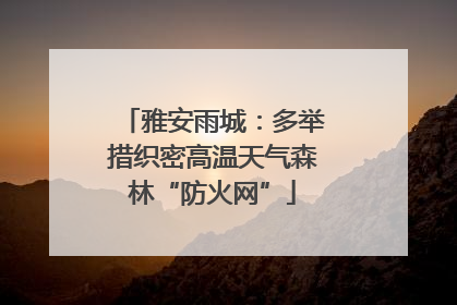 雅安雨城：多举措织密高温天气森林“防火网”