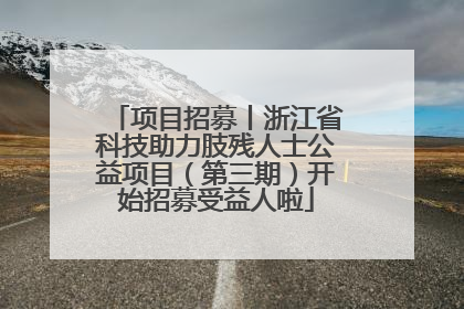 项目招募丨浙江省科技助力肢残人士公益项目（第三期）开始招募受益人啦