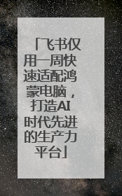 飞书仅用一周快速适配鸿蒙电脑，打造AI时代先进的生产力平台