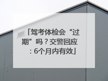 驾考体检会“过期”吗？交警回应：6个月内有效