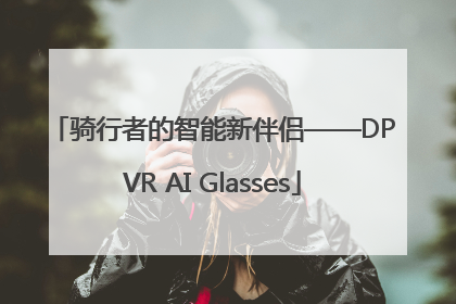 骑行者的智能新伴侣——DPVR AI Glasses