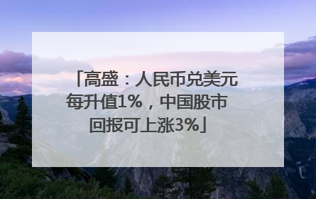 高盛：人民币兑美元每升值1%，中国股市回报可上涨3%