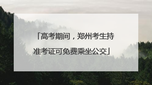 高考期间，郑州考生持准考证可免费乘坐公交