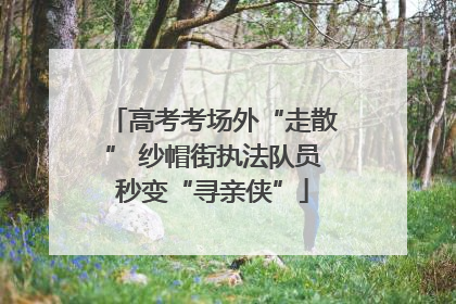 高考考场外“走散” 纱帽街执法队员秒变“寻亲侠”