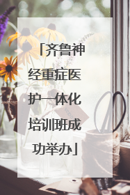 齐鲁神经重症医护一体化培训班成功举办