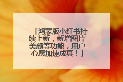 鸿蒙版小红书持续上新，新增图片美颜等功能，用户心愿加速成真！