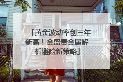 黄金波动率创三年新高！金盛贵金属解析避险新策略