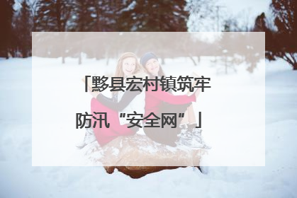 黟县宏村镇筑牢防汛“安全网”