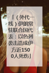 （外代一线）伊朗常驻联合国代表：以色列袭击造成伊方近1500人死伤