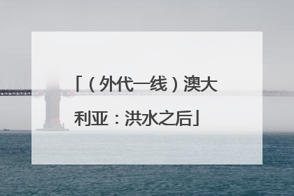 （外代一线）澳大利亚：洪水之后