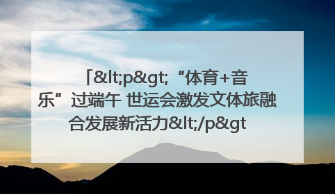 <p>“体育+音乐”过端午 世运会激发文体旅融合发展新活力</p><p>——成都世运会“跟着赛事去旅行”武侯站正式启动</p>
