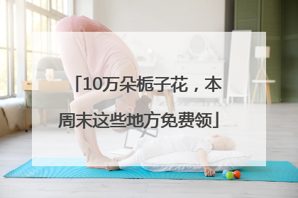 10万朵栀子花，本周末这些地方免费领