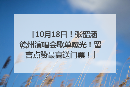 10月18日！张韶涵赣州演唱会歌单曝光！留言点赞最高送门票！