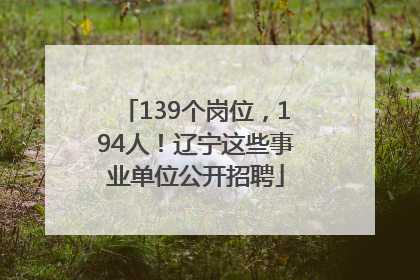 139个岗位，194人！辽宁这些事业单位公开招聘