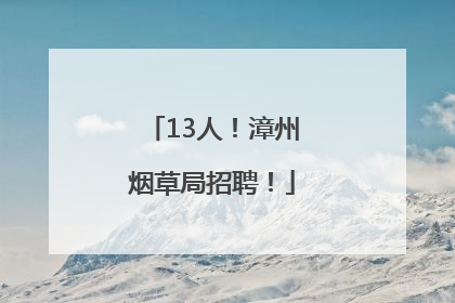 13人！漳州烟草局招聘！