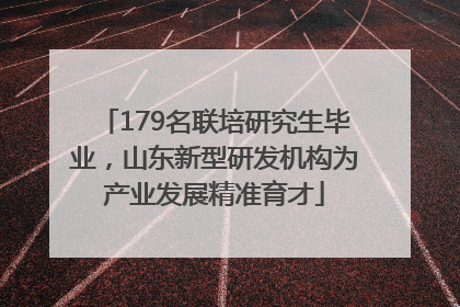179名联培研究生毕业，山东新型研发机构为产业发展精准育才