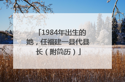 1984年出生的她，任福建一县代县长（附简历）