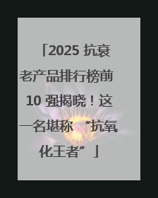 2025 抗衰老产品排行榜前 10 强揭晓！这一名堪称 “抗氧化王者”