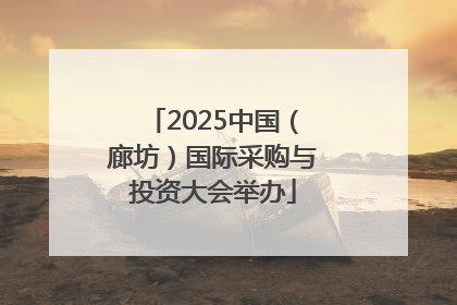 2025中国（廊坊）国际采购与投资大会举办